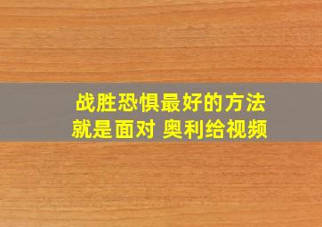 战胜恐惧最好的方法就是面对 奥利给视频